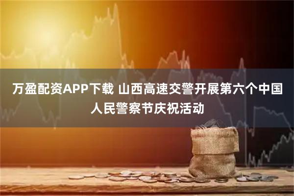万盈配资APP下载 山西高速交警开展第六个中国人民警察节庆祝活动