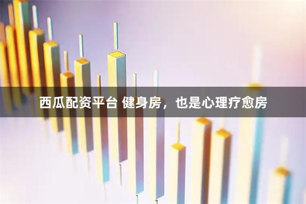 西瓜配资平台 健身房，也是心理疗愈房