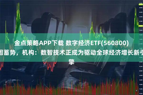 金点策略APP下载 数字经济ETF(560800)整固蓄势，机构：数智技术正成为驱动全球经济增长新引擎