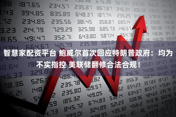 智慧家配资平台 鲍威尔首次回应特朗普政府：均为不实指控 美联储翻修合法合规！
