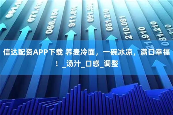 信达配资APP下载 荞麦冷面，一碗冰凉，满口幸福！_汤汁_口感_调整