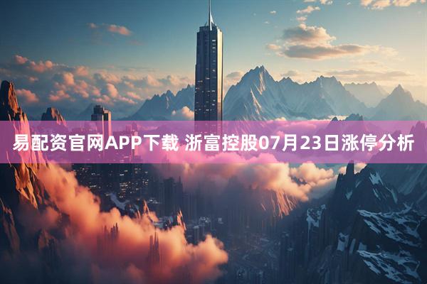 易配资官网APP下载 浙富控股07月23日涨停分析