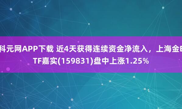 科元网APP下载 近4天获得连续资金净流入，上海金ETF嘉实(159831)盘中上涨1.25%