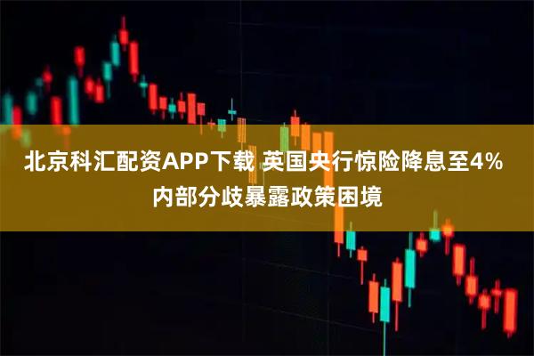 北京科汇配资APP下载 英国央行惊险降息至4% 内部分歧暴露政策困境