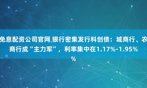 免息配资公司官网 银行密集发行科创债：城商行、农商行成“主力军”，利率集中在1.17%-1.95%