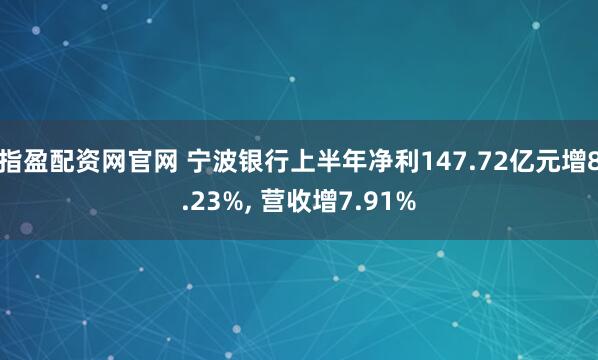 指盈配资网官网 宁波银行上半年净利147.72亿元增8.23%, 营收增7.91%