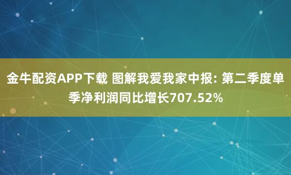 金牛配资APP下载 图解我爱我家中报: 第二季度单季净利润同比增长707.52%