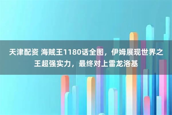 天津配资 海贼王1180话全图，伊姆展现世界之王超强实力，最终对上雷龙洛基